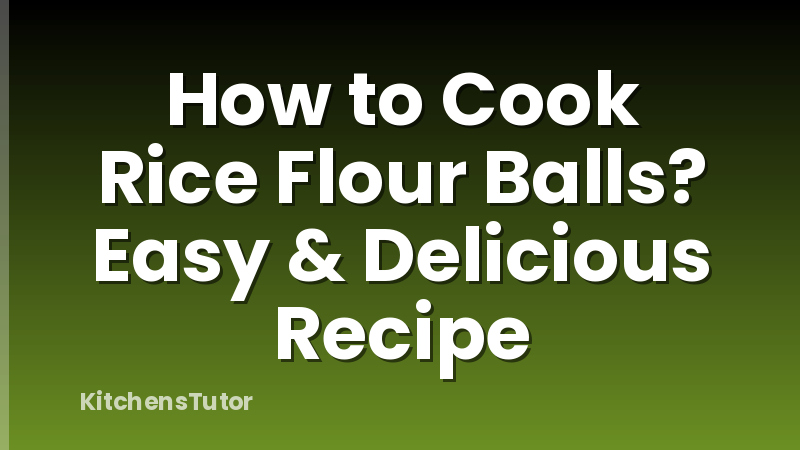 How to Cook Rice Flour Balls? Easy & Delicious Recipe