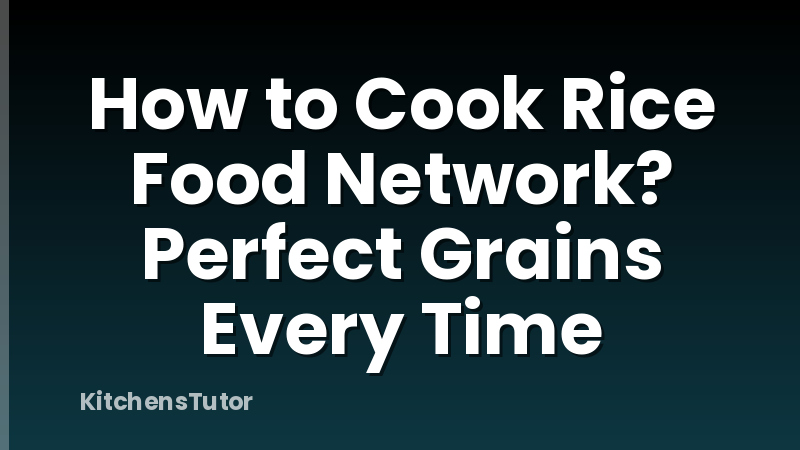 How to Cook Rice Food Network? Perfect Grains Every Time