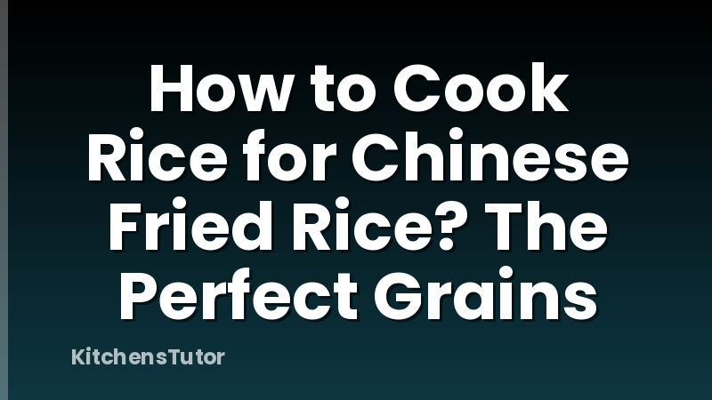 How to Cook Rice for Chinese Fried Rice? The Perfect Grains