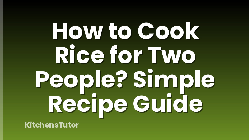 How to Cook Rice for Two People? Simple Recipe Guide