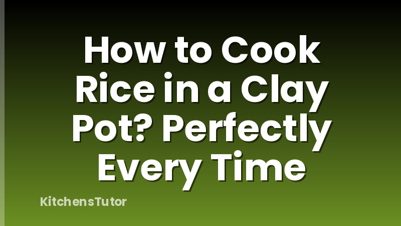 How to Cook Rice in a Clay Pot? Perfectly Every Time