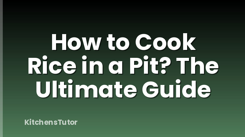 How to Cook Rice in a Pit? The Ultimate Guide