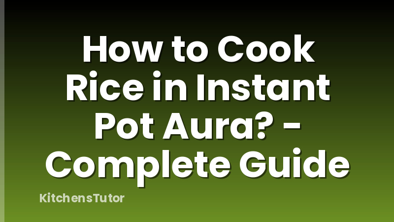 How to Cook Rice in Instant Pot Aura? - Complete Guide