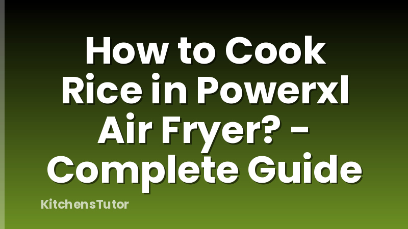 How to Cook Rice in Powerxl Air Fryer? - Complete Guide