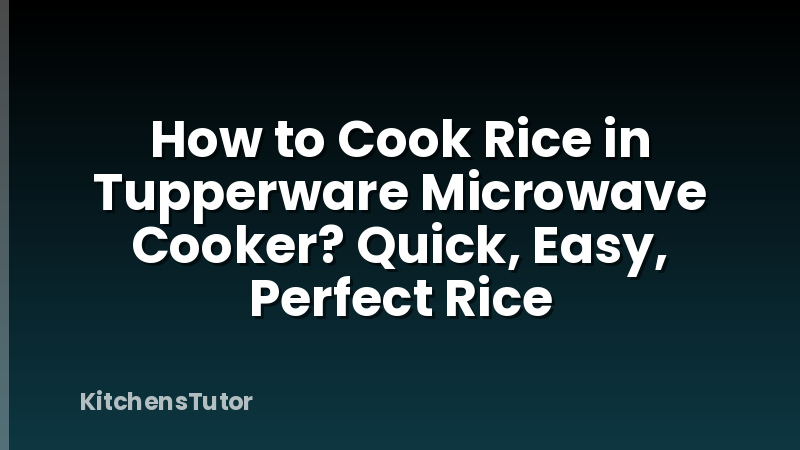 How to Cook Rice in Tupperware Microwave Cooker? Quick, Easy, Perfect Rice