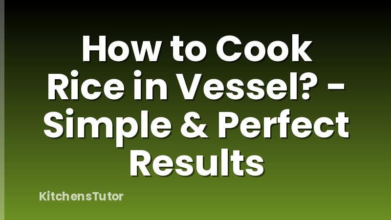 How to Cook Rice in Vessel? - Simple & Perfect Results