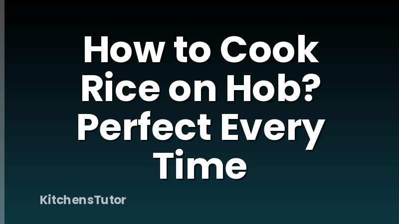 How to Cook Rice on Hob? Perfect Every Time