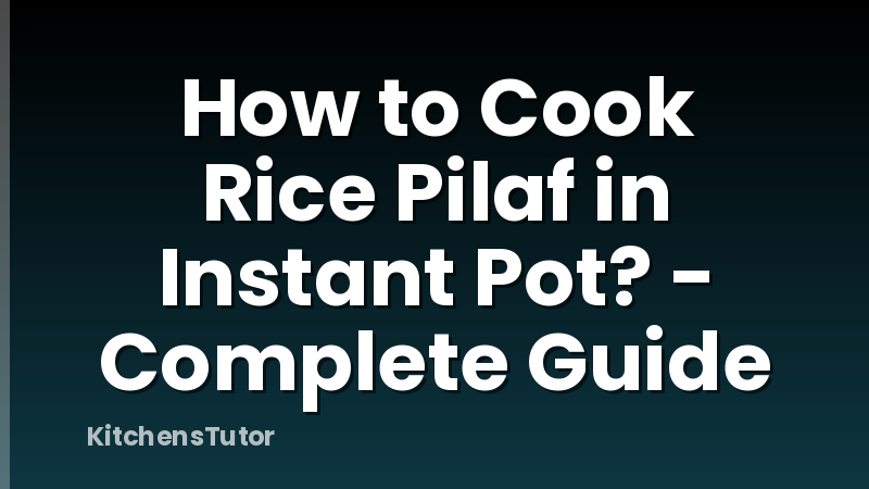 How to Cook Rice Pilaf in Instant Pot? - Complete Guide