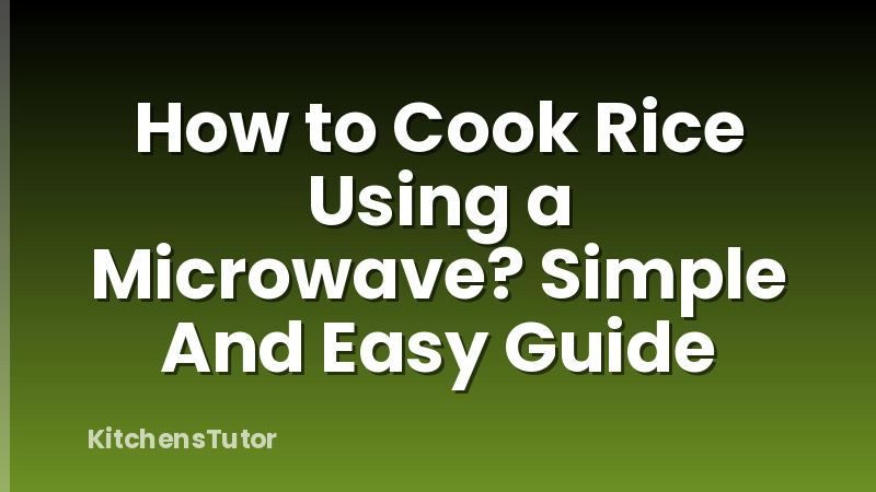 How to Cook Rice Using a Microwave? Simple And Easy Guide