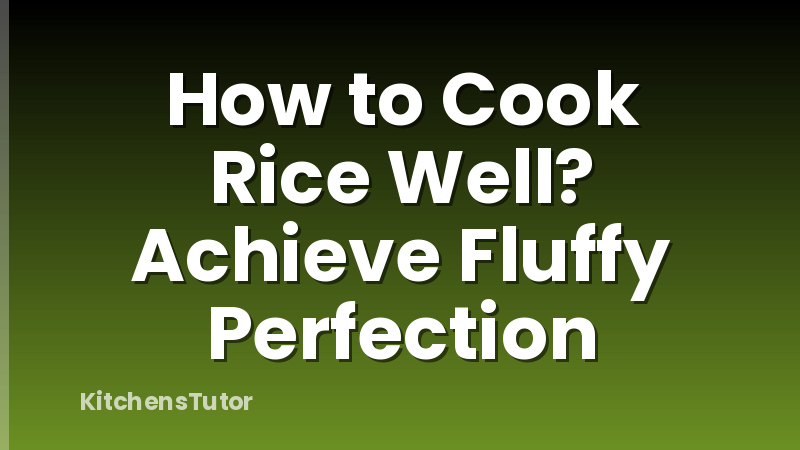 How to Cook Rice Well? Achieve Fluffy Perfection