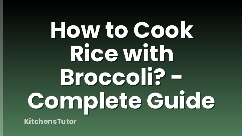 How to Cook Rice with Broccoli? - Complete Guide