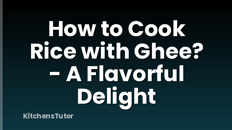How to Cook Rice with Ghee? - A Flavorful Delight