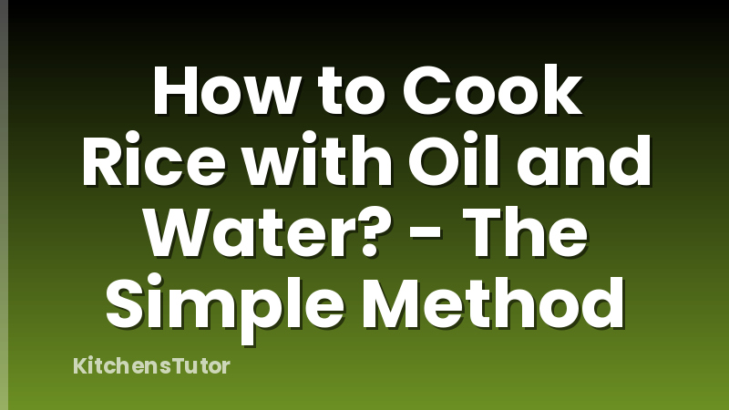 How to Cook Rice with Oil and Water? - The Simple Method