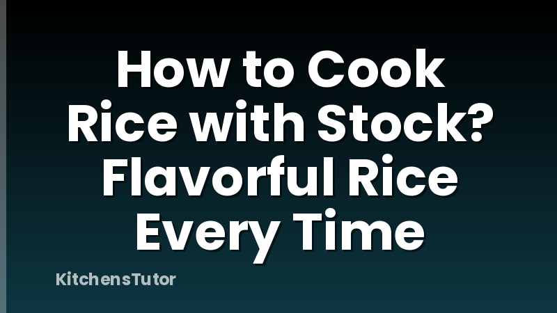 How to Cook Rice with Stock? Flavorful Rice Every Time
