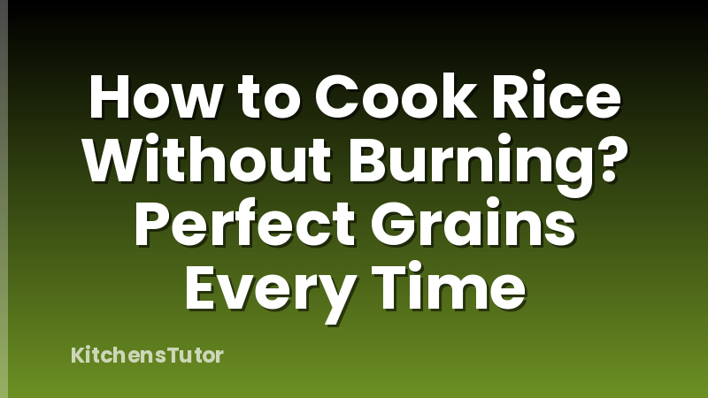 How to Cook Rice Without Burning? Perfect Grains Every Time