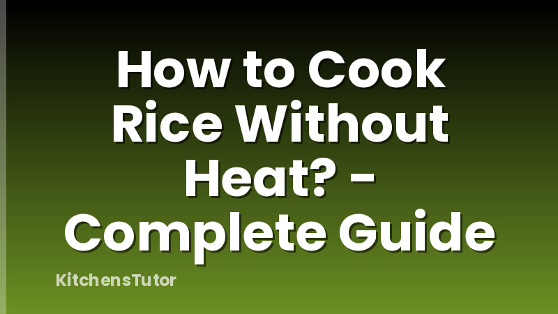 How to Cook Rice Without Heat? - Complete Guide