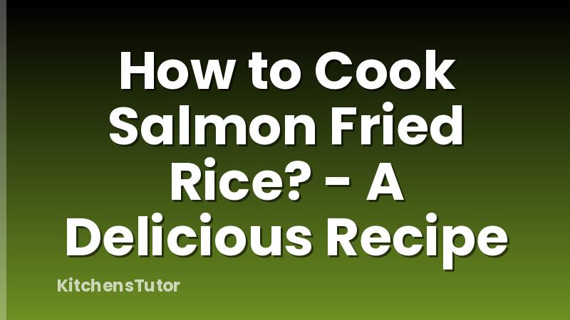 How to Cook Salmon Fried Rice? - A Delicious Recipe