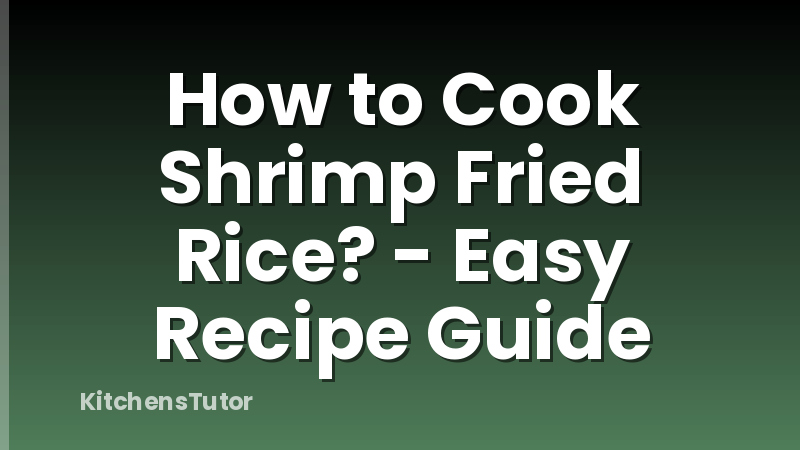 How to Cook Shrimp Fried Rice? - Easy Recipe Guide