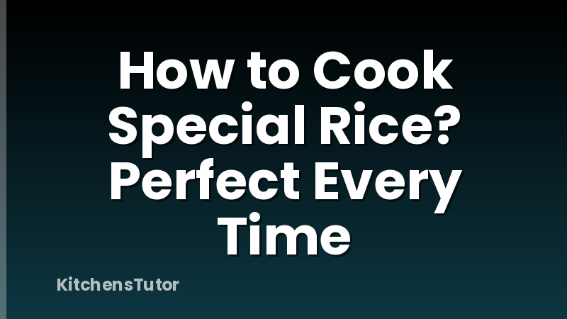 How to Cook Special Rice? Perfect Every Time