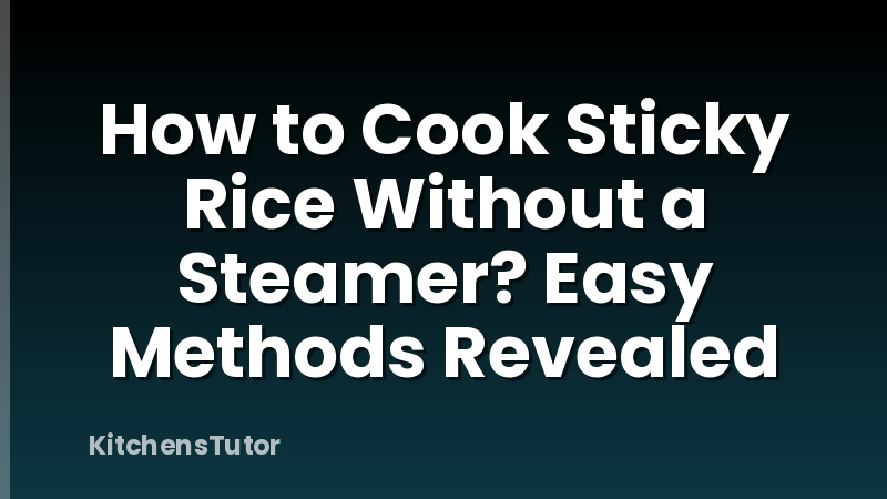 How to Cook Sticky Rice Without a Steamer? Easy Methods Revealed