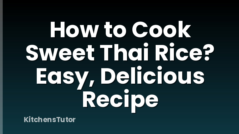 How to Cook Sweet Thai Rice? Easy, Delicious Recipe