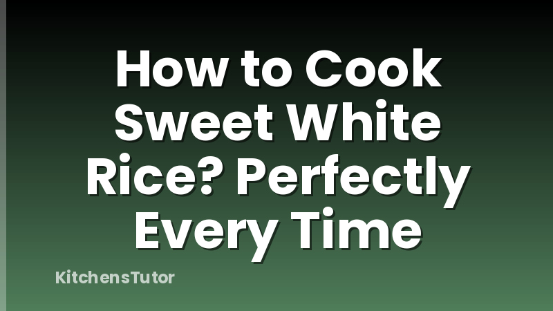 How to Cook Sweet White Rice? Perfectly Every Time