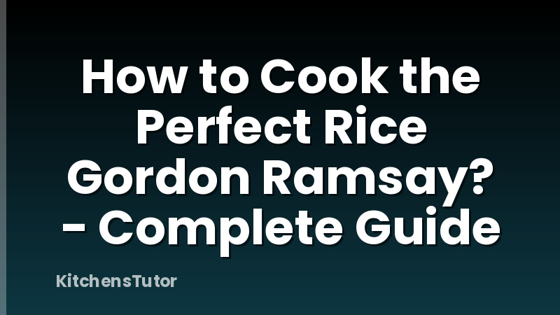 How to Cook the Perfect Rice Gordon Ramsay? - Complete Guide