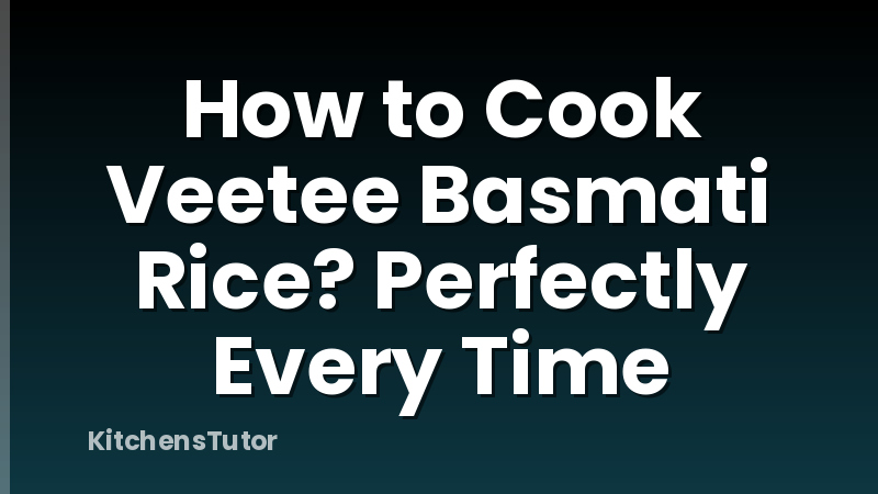 How to Cook Veetee Basmati Rice? Perfectly Every Time