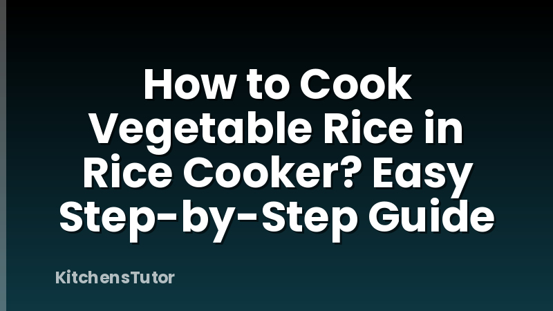 How to Cook Vegetable Rice in Rice Cooker? Easy Step-by-Step Guide