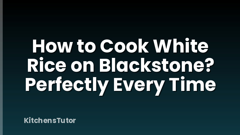 How to Cook White Rice on Blackstone? Perfectly Every Time