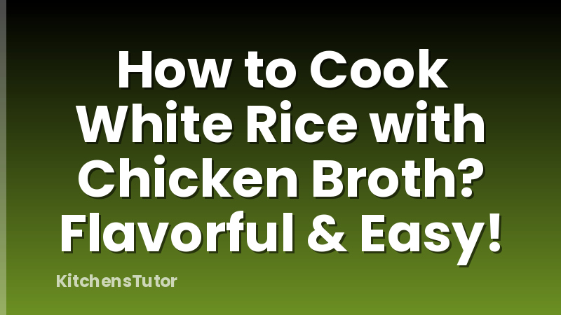 How to Cook White Rice with Chicken Broth? Flavorful & Easy!