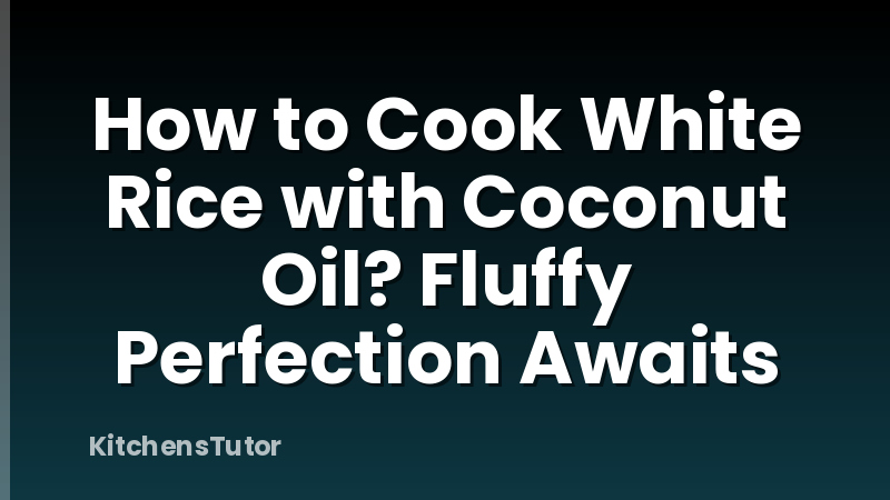 How to Cook White Rice with Coconut Oil? Fluffy Perfection Awaits