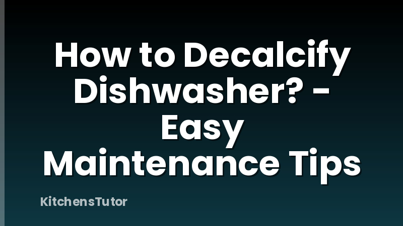 How to Decalcify Dishwasher? - Easy Maintenance Tips
