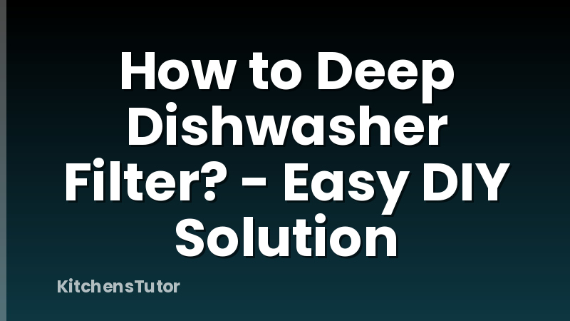 How to Deep Dishwasher Filter? - Easy DIY Solution