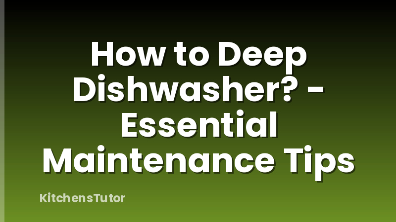 How to Deep Dishwasher? - Essential Maintenance Tips