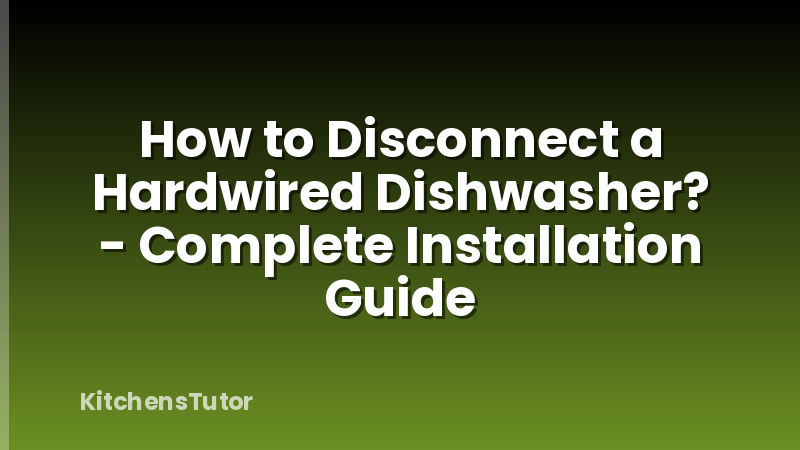 How to Disconnect a Hardwired Dishwasher? - Complete Installation Guide