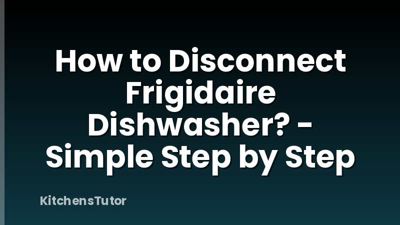How to Disconnect Frigidaire Dishwasher? - Simple Step by Step