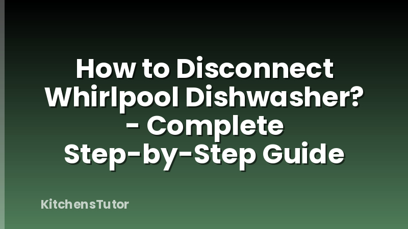 How to Disconnect Whirlpool Dishwasher? - Complete Step-by-Step Guide