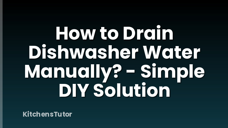 How to Drain Dishwasher Water Manually? - Simple DIY Solution