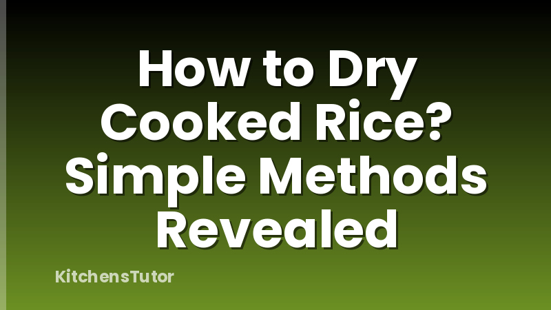 How to Dry Cooked Rice? Simple Methods Revealed