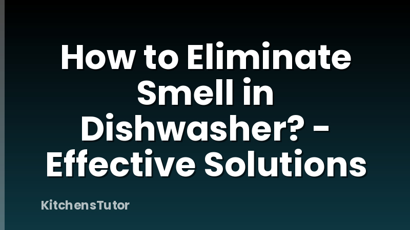 How to Eliminate Smell in Dishwasher? - Effective Solutions