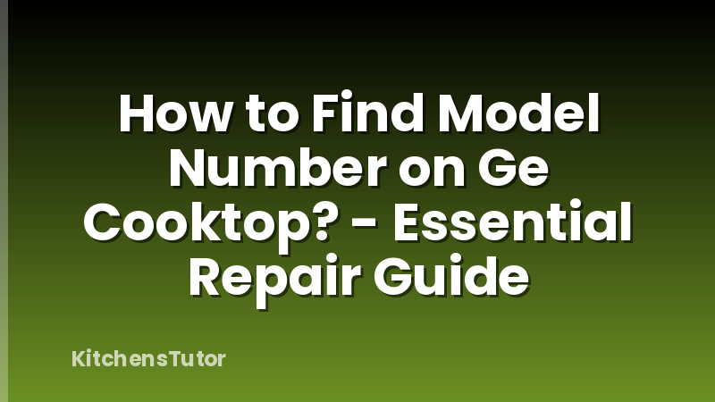 How to Find Model Number on Ge Cooktop? - Essential Repair Guide