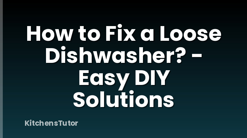 How to Fix a Loose Dishwasher? - Easy DIY Solutions