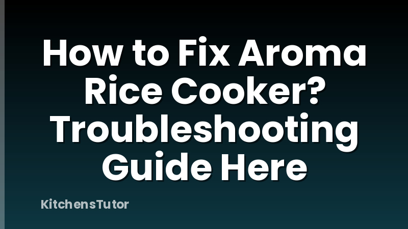 How to Fix Aroma Rice Cooker? Troubleshooting Guide Here