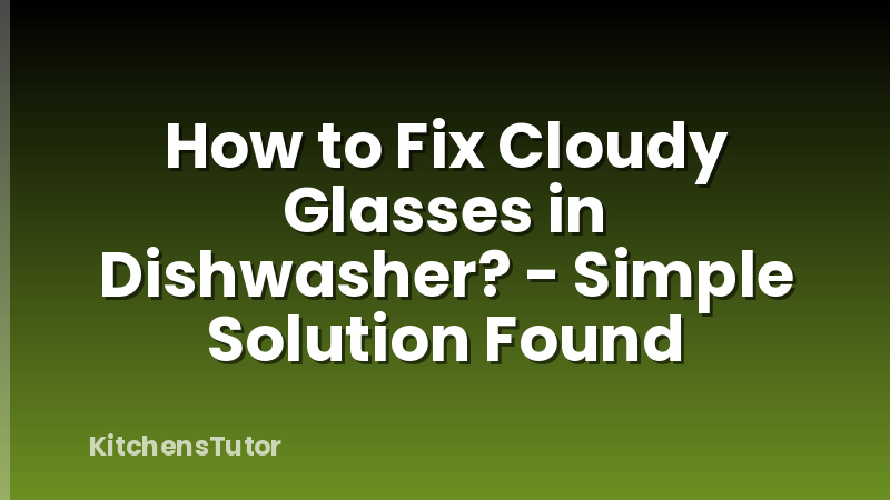 How to Fix Cloudy Glasses in Dishwasher? - Simple Solution Found