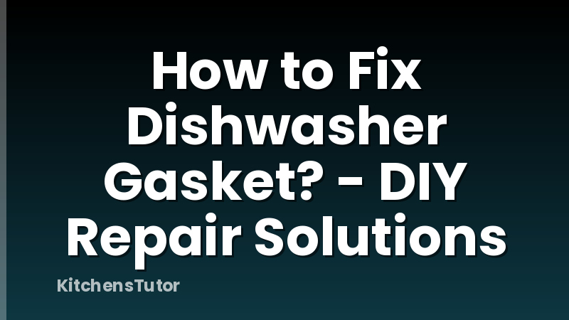 How to Fix Dishwasher Gasket? - DIY Repair Solutions
