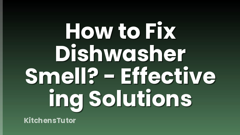 How to Fix Dishwasher Smell? - Effective ing Solutions