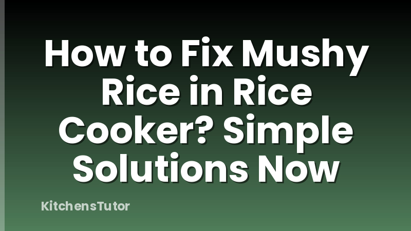 How to Fix Mushy Rice in Rice Cooker? Simple Solutions Now