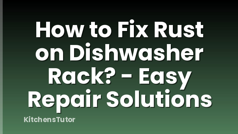 How to Fix Rust on Dishwasher Rack? - Easy Repair Solutions