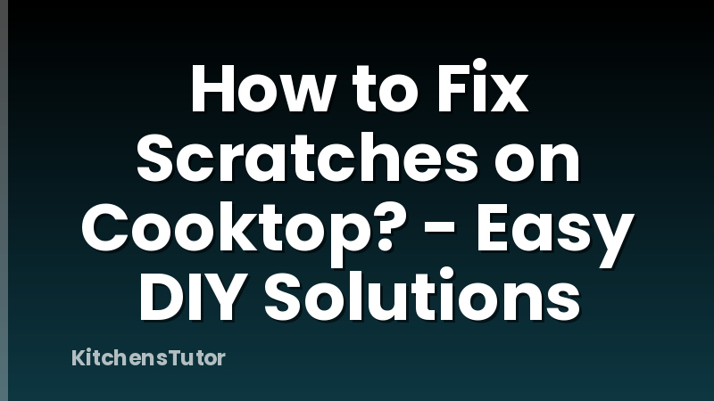 How to Fix Scratches on Cooktop? - Easy DIY Solutions